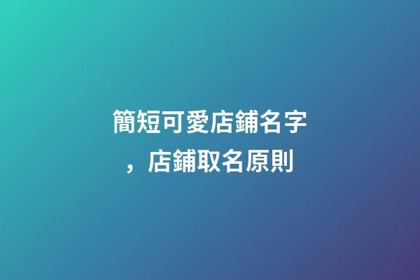 簡短可愛店鋪名字，店鋪取名原則